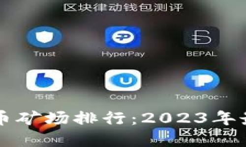 全球加密货币矿场排行：2023年最佳矿场一览