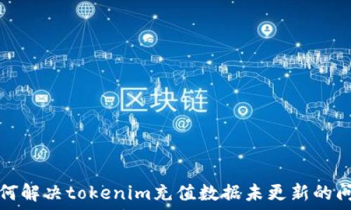   
如何解决tokenim充值数据未更新的问题