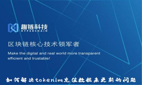   
如何解决tokenim充值数据未更新的问题