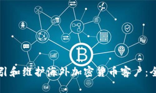 如何吸引和维护海外加密货币客户：全面指南