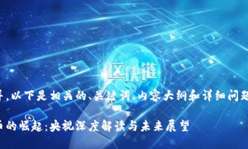 为了更好地并，以下是相关的、关键词、内容大纲和详细问题介绍的示例。

加密数字货币的崛起：央视深度解读与未来展望