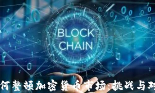 
如何整顿加密货币市场：挑战与对策