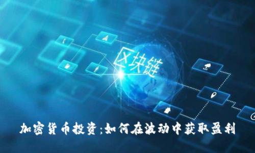 加密货币投资：如何在波动中获取盈利