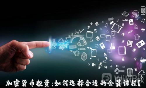 
加密货币投资：如何选择合适的会员课程？