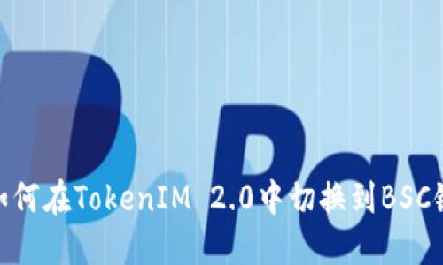 如何在TokenIM 2.0中切换到BSC链