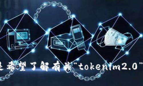 很抱歉，您提到的“tokenim2.0”不够具体，我需要更多的信息来提供您所需的帮助。您是希望了解有关“tokenim2.0”的背景、功能，还是其他相关信息？请您提供更多细节，以便我能够为您提供更好的帮助。