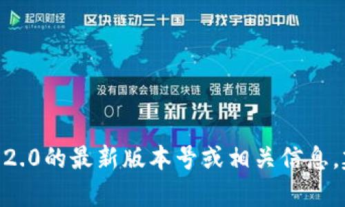 截至我最后的更新（2023年10月），TokenIM 的最新版本信息并不是我能直接访问的。为了获得TokenIM 2.0的最新版本号或相关信息，建议您访问官方的网站或相关的支持社区，或者查看社交媒体上的最新动态。如有其他问题，欢迎随时提问！