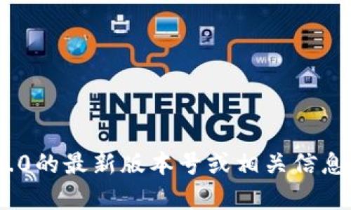 截至我最后的更新（2023年10月），TokenIM 的最新版本信息并不是我能直接访问的。为了获得TokenIM 2.0的最新版本号或相关信息，建议您访问官方的网站或相关的支持社区，或者查看社交媒体上的最新动态。如有其他问题，欢迎随时提问！