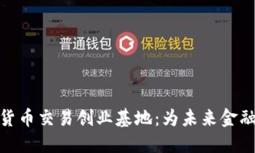 加密数字货币交易创业基地：为未来金融创新铺路