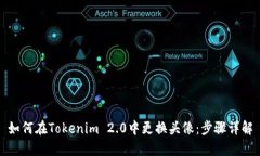 如何在Tokenim 2.0中更换头像：步骤详解