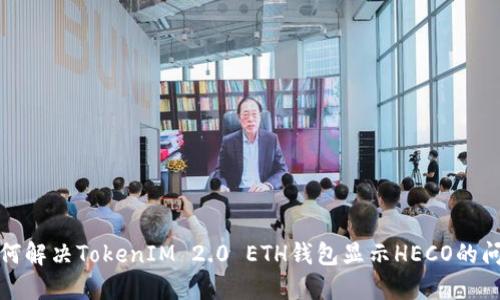 如何解决TokenIM 2.0 ETH钱包显示HECO的问题