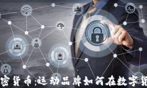 
耐克进军加密货币：运动品牌如何在数字货币时代转型