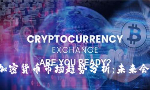 韩国加密货币市场趋势分析：未来会涨吗？