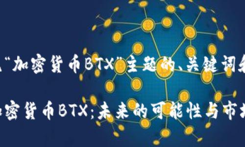 下面是围绕“加密货币BTX”主题的、关键词和内容大纲。

深入解析加密货币BTX：未来的可能性与市场走向