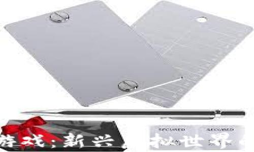 
加密货币游戏：新兴虚拟世界的财富机遇