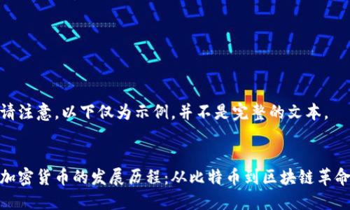 请注意，以下仅为示例，并不是完整的文本。


加密货币的发展历程：从比特币到区块链革命