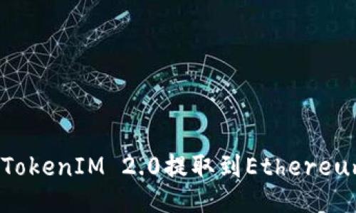 如何将TokenIM 2.0提取到Ethereum网络？