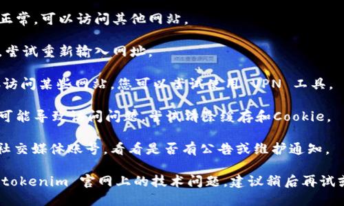 请您确认 tokenim 官网的 URL 是否正确。有可能是该网站暂时无法访问，或者是服务器出现故障。您可以尝试以下步骤：

1. **检查网络连接**：确保您的网络连接正常，可以访问其他网站。
   
2. **重新输入网址**：确保没有输入错误，尝试重新输入网址。

3. **使用 VPN**：某些地区可能无法直接访问某些网站，您可以尝试使用 VPN 工具。

4. **清除浏览器缓存**：有时浏览器缓存可能导致访问问题，尝试清除缓存和Cookie。

5. **检查社交媒体**：查看 Tokenim 的社交媒体账号，看看是否有公告或维护通知。

如果以上步骤仍然无法解决问题，可能是 tokenim 官网上的技术问题，建议稍后再试或关注他们的官方社交平台获取最新动态。
