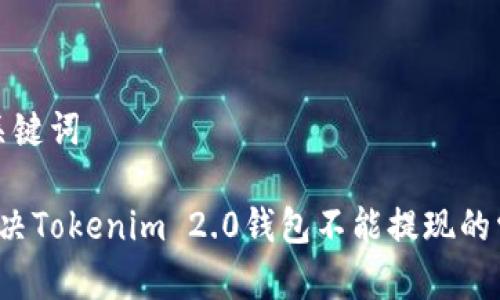 思考和关键词

 如何解决Tokenim 2.0钱包不能提现的常见问题