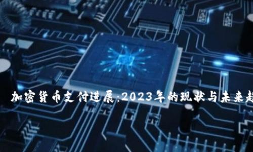 

    加密货币支付进展：2023年的现状与未来趋势



加密货币支付进展：2023年的现状与未来趋势