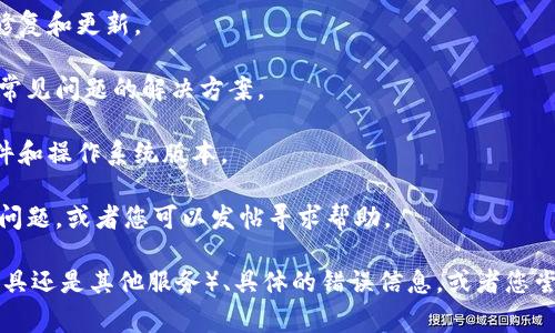 看起来您可能在使用“tokenim”时遇到了一些问题。由于您没有提供具体的上下文或问题，我将尝试提供一些常见故障排除的建议。如果“tokenim”是指某个特定的软件、工具或项目，请确认以下几点来解决问题：

1. **检查网络连接**：确保您设备的网络连接正常，很多时候，网络问题会导致应用程序无响应。

2. **重启应用程序**：尝试关闭“tokenim”并重新启动它，以查看是否能解决问题。

3. **更新软件**：确保您正在使用最新版本的“tokenim”。开发者可能已经发布了修复和更新。

4. **查看文档**：查阅官方文档或支持页面，以确认这个工具的正确使用方法以及常见问题的解决方案。

5. **检查系统要求**：确认您的设备满足运行“tokenim”的所有系统要求，包括硬件和操作系统版本。

6. **寻找社区支持**：访问相关的用户论坛或社区，看看是否有其他用户遇到相同问题，或者您可以发帖寻求帮助。

如果您可以提供更详细的信息，比如“tokenim”的性质（例如，它是一个应用程序、工具还是其他服务）、具体的错误信息，或者您尝试执行的操作，我可以提供更有针对性的建议。