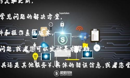 看起来您可能在使用“tokenim”时遇到了一些问题。由于您没有提供具体的上下文或问题，我将尝试提供一些常见故障排除的建议。如果“tokenim”是指某个特定的软件、工具或项目，请确认以下几点来解决问题：

1. **检查网络连接**：确保您设备的网络连接正常，很多时候，网络问题会导致应用程序无响应。

2. **重启应用程序**：尝试关闭“tokenim”并重新启动它，以查看是否能解决问题。

3. **更新软件**：确保您正在使用最新版本的“tokenim”。开发者可能已经发布了修复和更新。

4. **查看文档**：查阅官方文档或支持页面，以确认这个工具的正确使用方法以及常见问题的解决方案。

5. **检查系统要求**：确认您的设备满足运行“tokenim”的所有系统要求，包括硬件和操作系统版本。

6. **寻找社区支持**：访问相关的用户论坛或社区，看看是否有其他用户遇到相同问题，或者您可以发帖寻求帮助。

如果您可以提供更详细的信息，比如“tokenim”的性质（例如，它是一个应用程序、工具还是其他服务）、具体的错误信息，或者您尝试执行的操作，我可以提供更有针对性的建议。