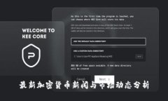 最新加密货币新闻与市场动态分析