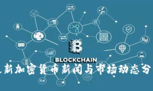 最新加密货币新闻与市场动态分析
