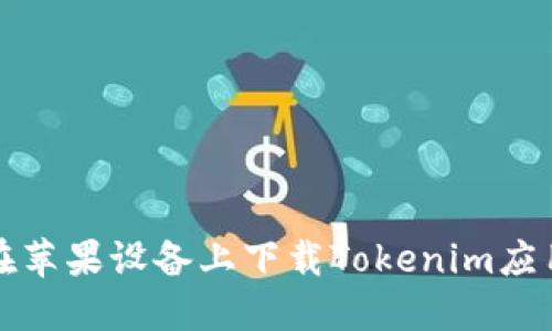如何在苹果设备上下载Tokenim应用程序