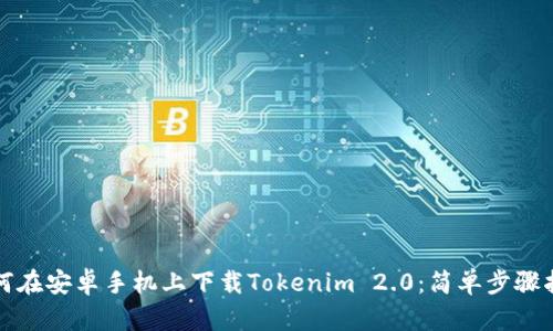 如何在安卓手机上下载Tokenim 2.0：简单步骤指南