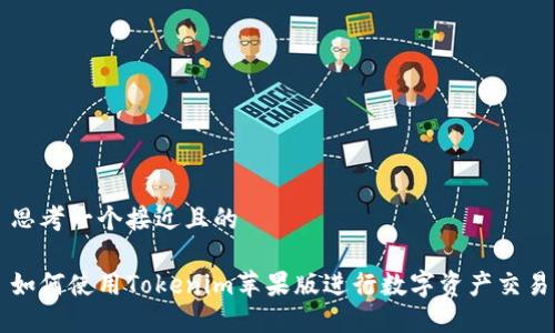 思考一个接近且的

如何使用Tokenim苹果版进行数字资产交易