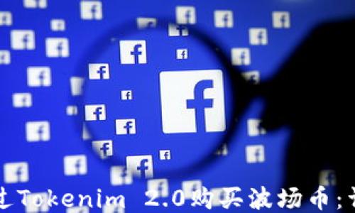 
如何通过Tokenim 2.0购买波场币：详细指南