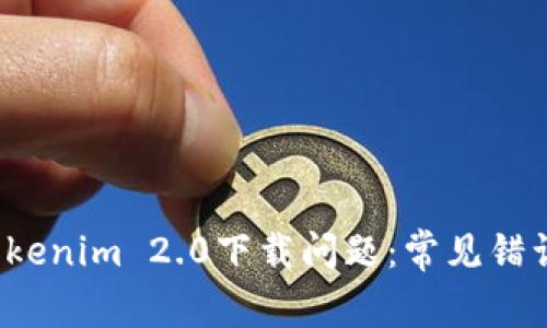  如何解决tokenim 2.0下载问题：常见错误与解决方案