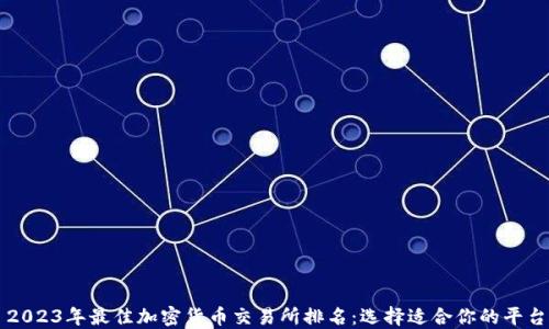 
2023年最佳加密货币交易所排名：选择适合你的平台