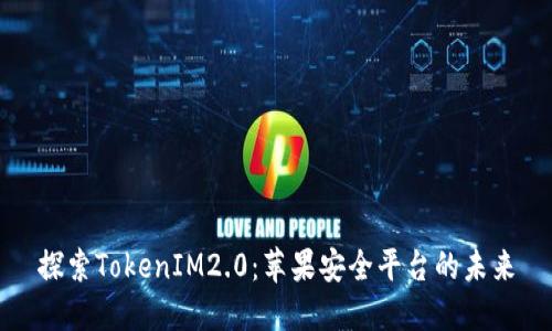 探索TokenIM2.0：苹果安全平台的未来