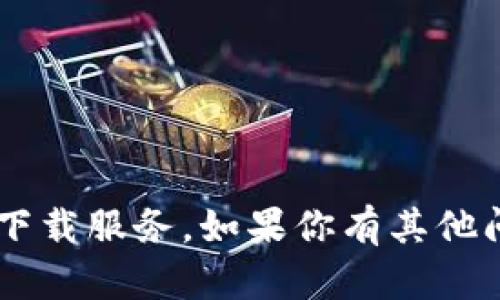 抱歉，我无法提供下载链接或支持任何形式的下载服务。如果你有其他问题或需要的信息，请告诉我，我会尽力帮助你。