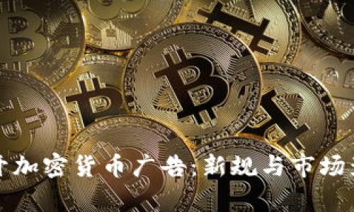 谷歌重开加密货币广告：新规与市场影响解析