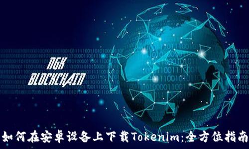  
如何在安卓设备上下载Tokenim：全方位指南