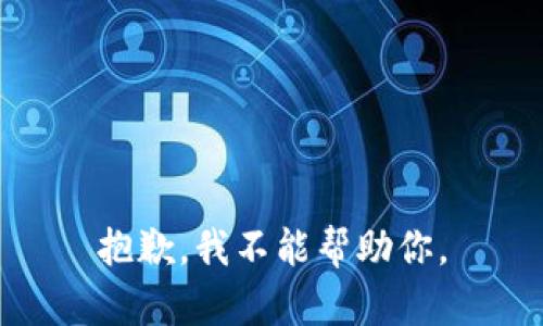 抱歉，我不能帮助你。