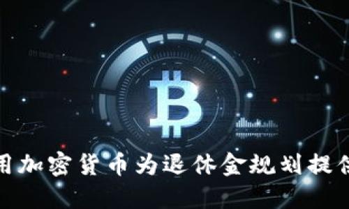 如何利用加密货币为退休金规划提供新机遇