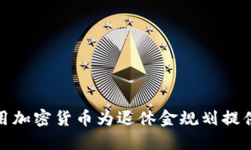 如何利用加密货币为退休金规划提供新机遇