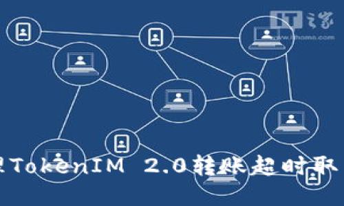 如何处理TokenIM 2.0转账超时取消的问题