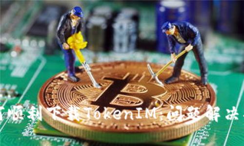 如何顺利下载TokenIM：问题解决指南