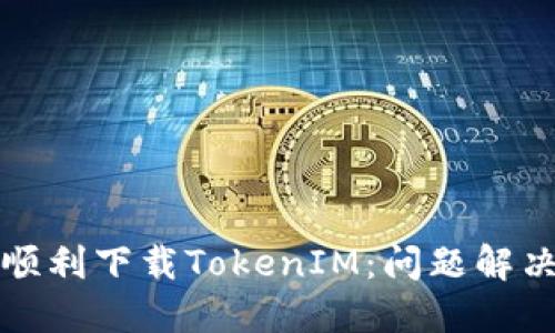 如何顺利下载TokenIM：问题解决指南