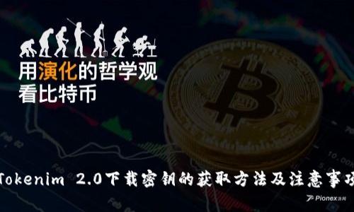 Tokenim 2.0下载密钥的获取方法及注意事项