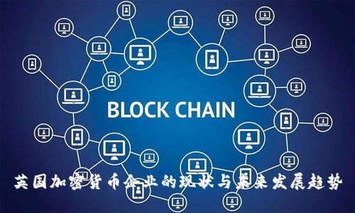 英国加密货币企业的现状与未来发展趋势