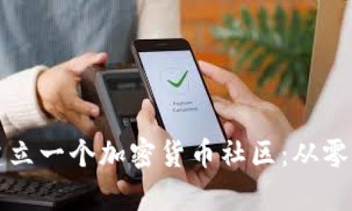 如何有效建立一个加密货币社区：从零开始的指南