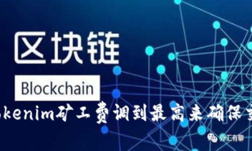 如何将Tokenim矿工费调到最高来确保交易成功？