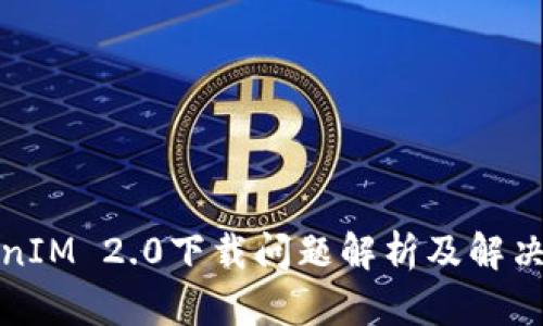 TokenIM 2.0下载问题解析及解决方案
