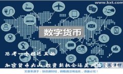 思考一个接近且的 加密货币大山:投资新机会还